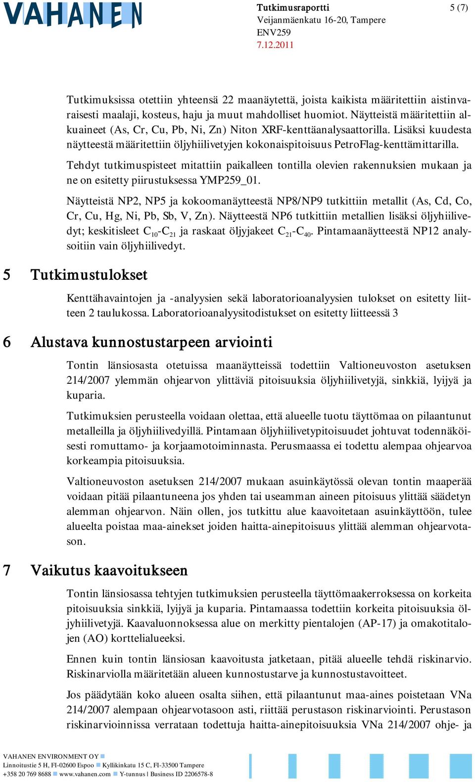 Näytteistä määritettiin alkuaineet (As, Cr, Cu, Pb, Ni, Zn) Niton XRF-kenttäanalysaattorilla. Lisäksi kuudesta näytteestä määritettiin öljyhiilivetyjen kokonaispitoisuus PetroFlag-kenttämittarilla.