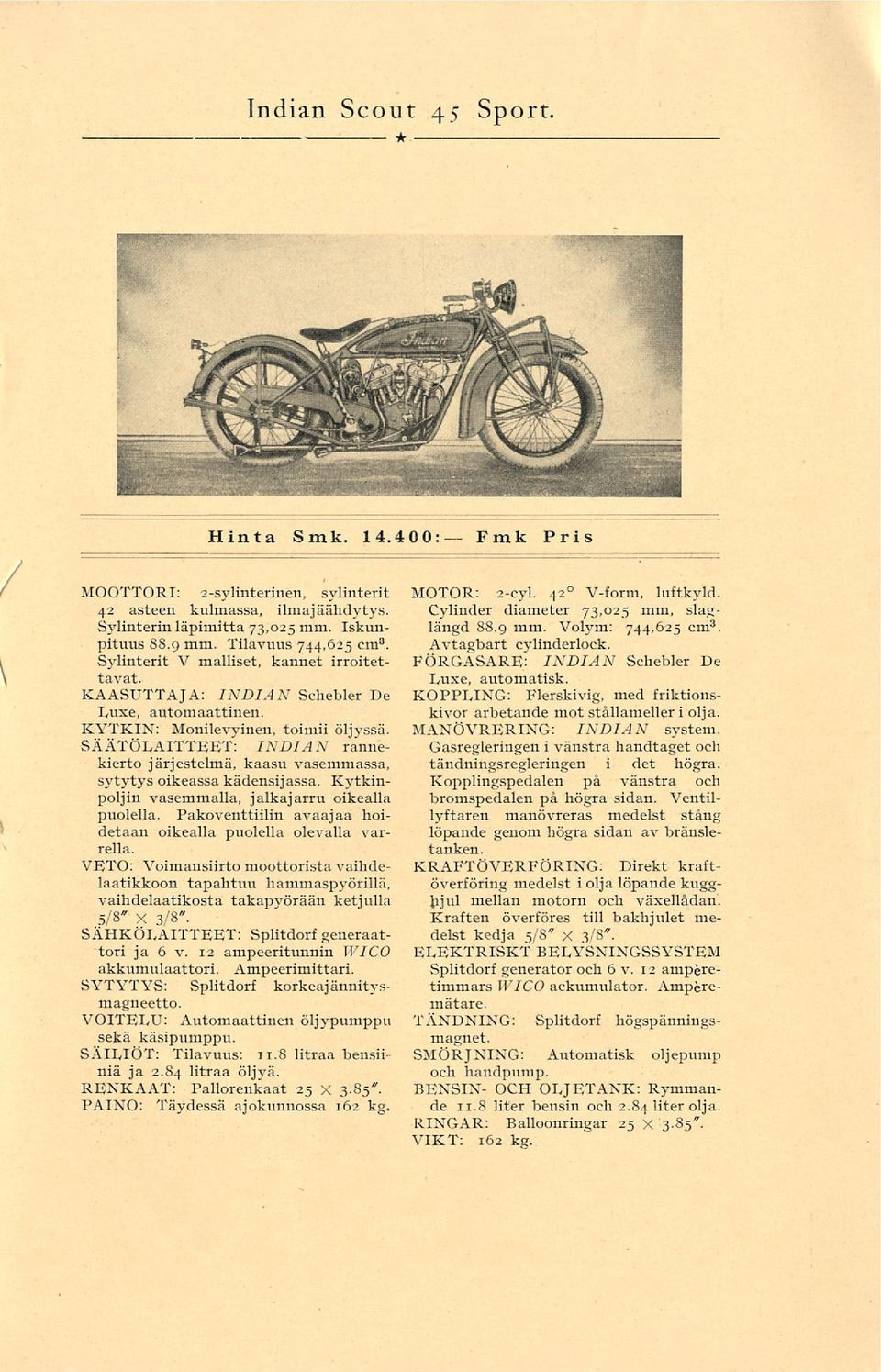 42 0 V-form, luftkyld. Cylinder diameter 73,025 mm, slaglängd 88.9 mm. Volym: 744,625 cm 3. Avtagbart cylinderlock. FÖRGASARE: IXDIAX Schebler De Luxe, automatisk.