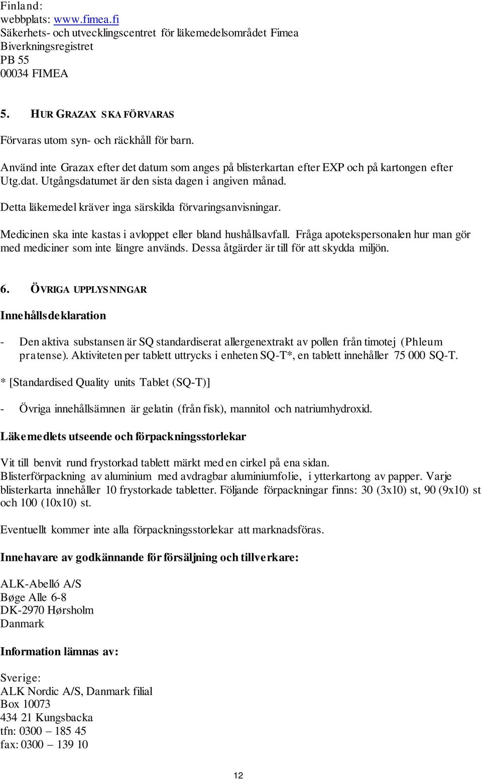 Detta läkemedel kräver inga särskilda förvaringsanvisningar. Medicinen ska inte kastas i avloppet eller bland hushållsavfall. Fråga apotekspersonalen hur man gör med mediciner som inte längre används.