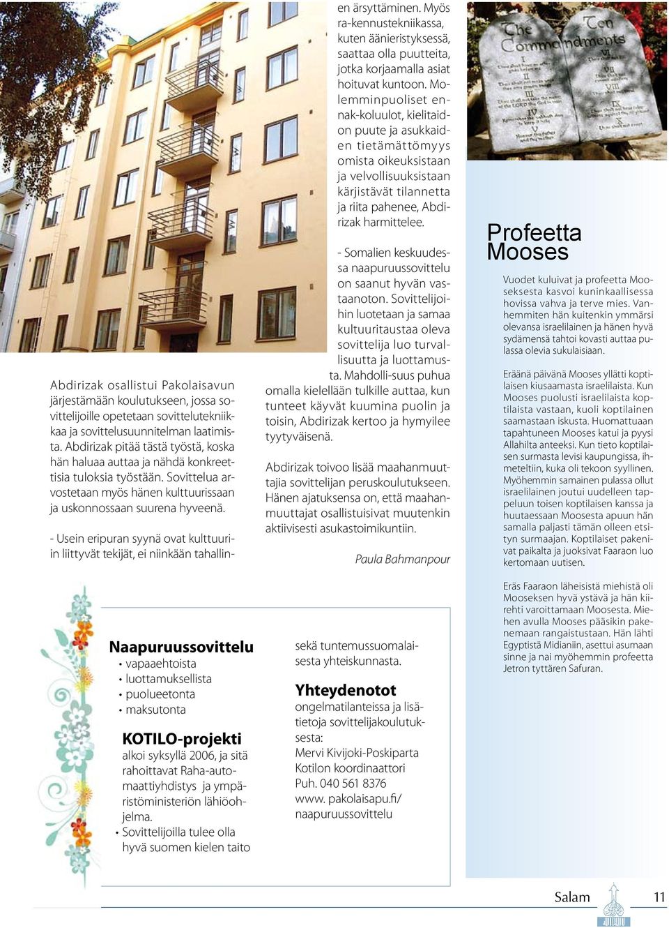 Naapuruussovittelu vapaaehtoista luottamuksellista puolueetonta maksutonta KOTILO-projekti alkoi syksyllä 2006, ja sitä rahoittavat Raha-automaattiyhdistys ja ympäristöministeriön lähiöohjelma.