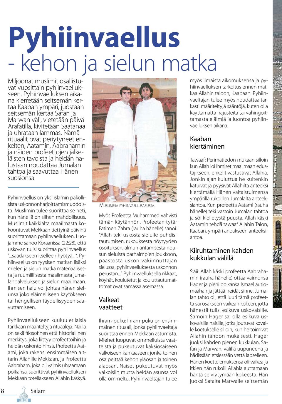 Nämä rituaalit ovat periytyneet enkelten, Aatamin, Aabrahamin ja näiden profeettojen jälkeläisten tavoista ja heidän halustaan noudattaa Jumalan tahtoa ja saavuttaa Hänen suosionsa.