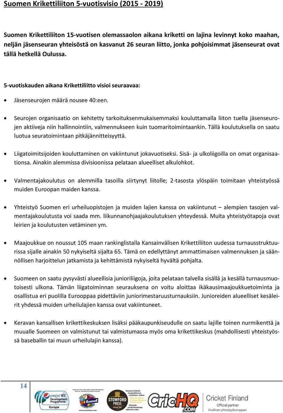 Seurojen organisaatio on kehitetty tarkoituksenmukaisemmaksi kouluttamalla liiton tuella jäsenseurojen aktiiveja niin hallinnointiin, valmennukseen kuin tuomaritoimintaankin.