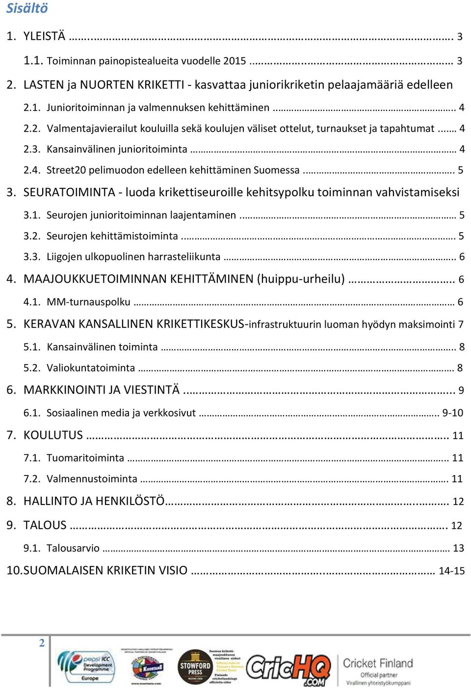 ... 5 3. SEURATOIMINTA - luoda krikettiseuroille kehitsypolku toiminnan vahvistamiseksi 3.1. Seurojen junioritoiminnan laajentaminen.. 5 3.2. Seurojen kehittämistoiminta... 5 3.3. Liigojen ulkopuolinen harrasteliikunta.