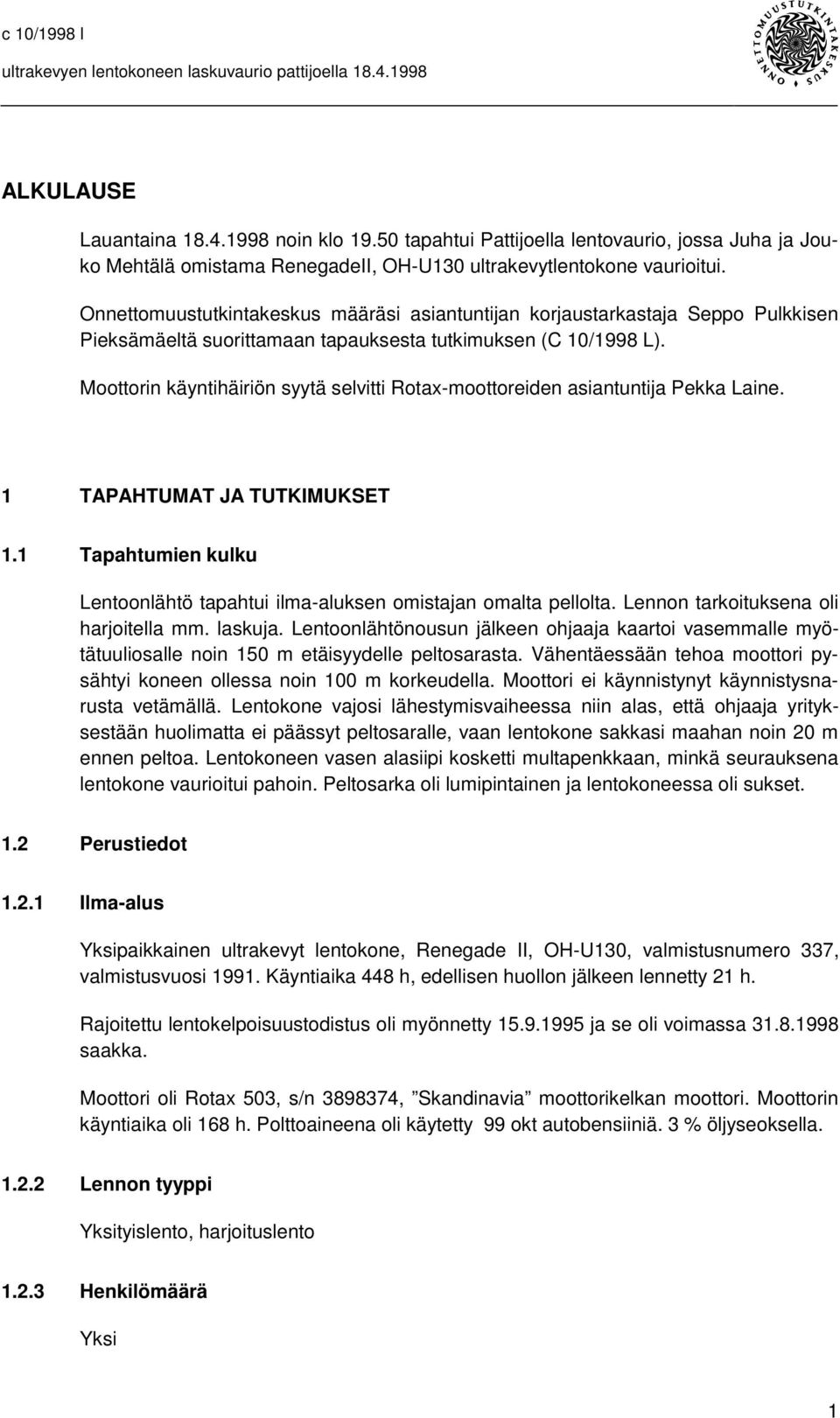 Moottorin käyntihäiriön syytä selvitti Rotax-moottoreiden asiantuntija Pekka Laine. 1 TAPAHTUMAT JA TUTKIMUKSET 1.1 Tapahtumien kulku Lentoonlähtö tapahtui ilma-aluksen omistajan omalta pellolta.