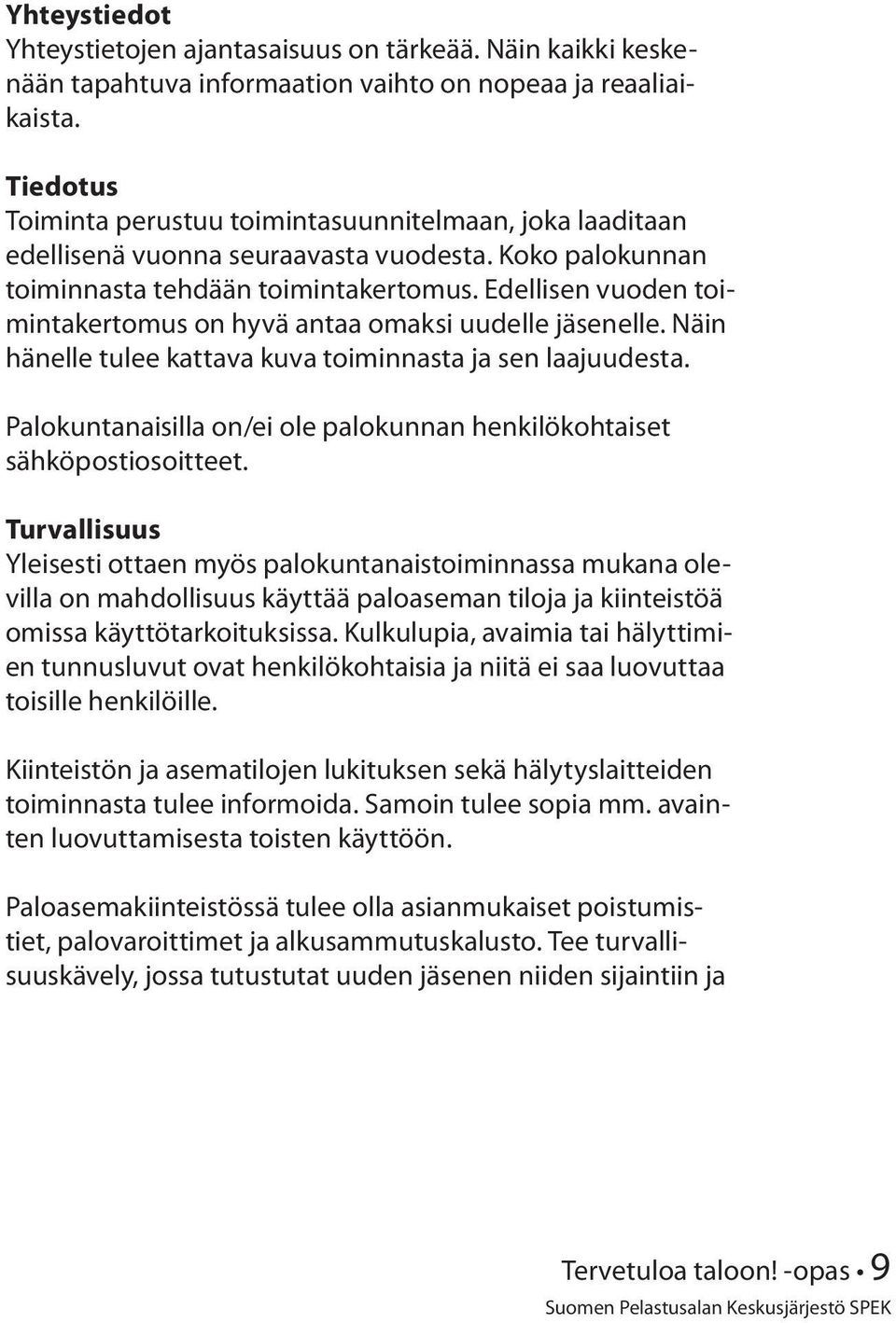 Edellisen vuoden toimintakertomus on hyvä antaa omaksi uudelle jäsenelle. Näin hänelle tulee kattava kuva toiminnasta ja sen laajuudesta.