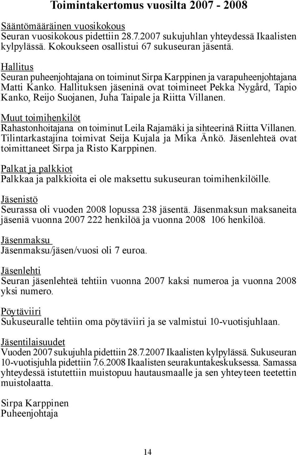 Hallituksen jäseninä ovat toimineet Pekka Nygård, Tapio Kanko, Reijo Suojanen, Juha Taipale ja Riitta Villanen.