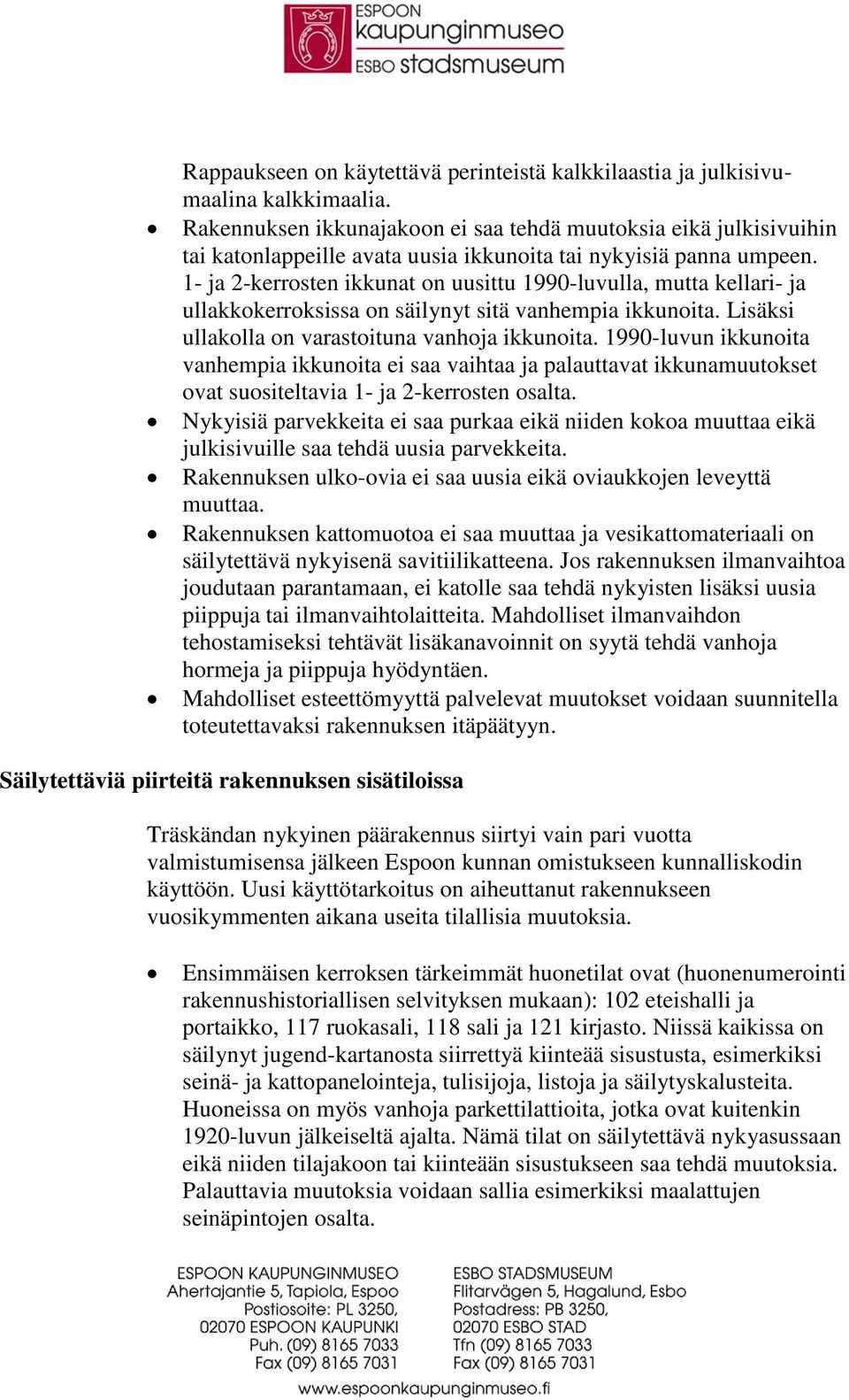 1- ja 2-kerrosten ikkunat on uusittu 1990-luvulla, mutta kellari- ja ullakkokerroksissa on säilynyt sitä vanhempia ikkunoita. Lisäksi ullakolla on varastoituna vanhoja ikkunoita.