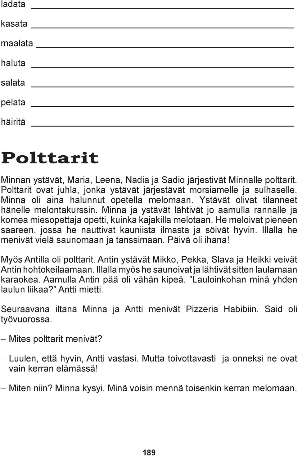 Minna ja ystävät lähtivät jo aamulla rannalle ja komea miesopettaja opetti, kuinka kajakilla melotaan. He meloivat pieneen saareen, jossa he nauttivat kauniista ilmasta ja söivät hyvin.