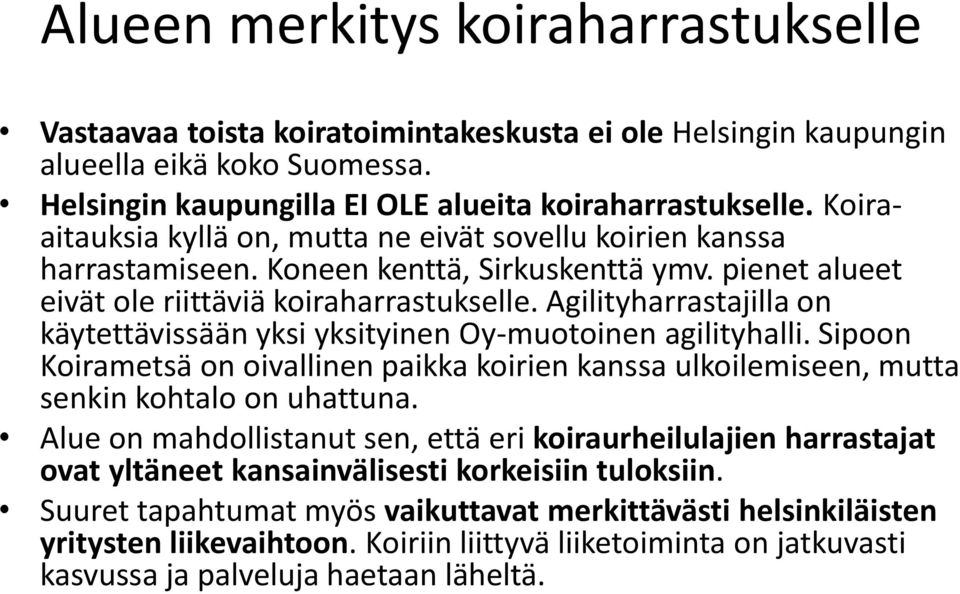 Agilityharrastajilla on käytettävissään yksi yksityinen Oy-muotoinen agilityhalli. Sipoon Koirametsä on oivallinen paikka koirien kanssa ulkoilemiseen, mutta senkin kohtalo on uhattuna.