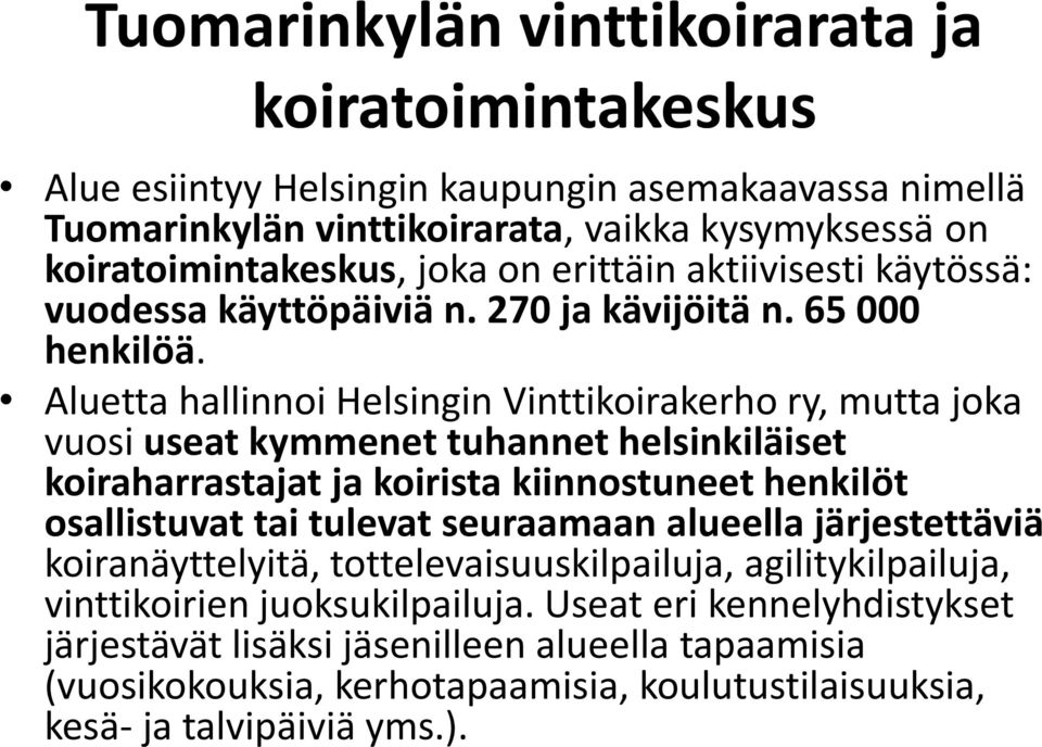 Aluetta hallinnoi Helsingin Vinttikoirakerho ry, mutta joka vuosi useat kymmenet tuhannet helsinkiläiset koiraharrastajat ja koirista kiinnostuneet henkilöt osallistuvat tai tulevat