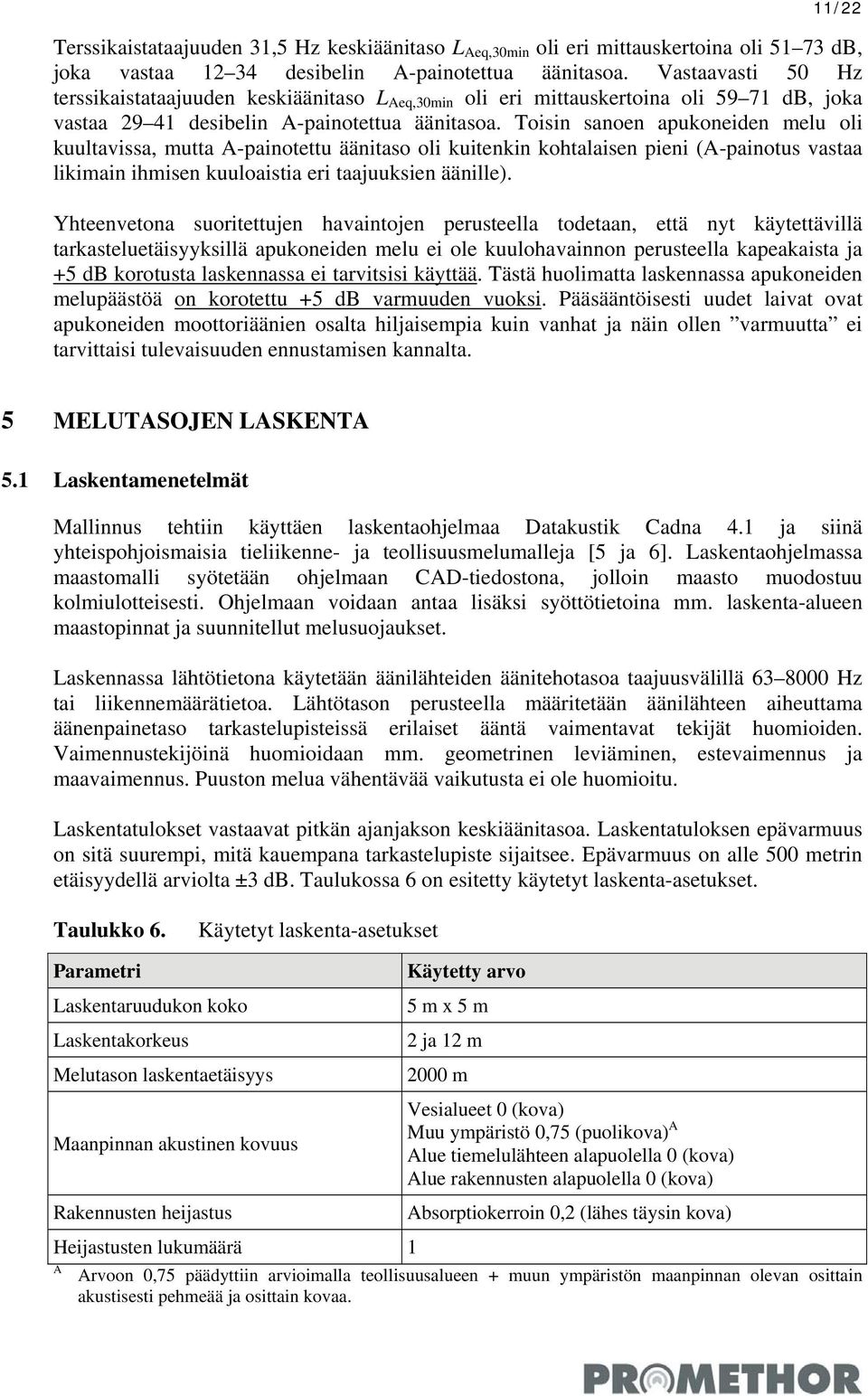 Toisin sanoen apukoneiden melu oli kuultavissa, mutta A-painotettu äänitaso oli kuitenkin kohtalaisen pieni (A-painotus vastaa likimain ihmisen kuuloaistia eri taajuuksien äänille).