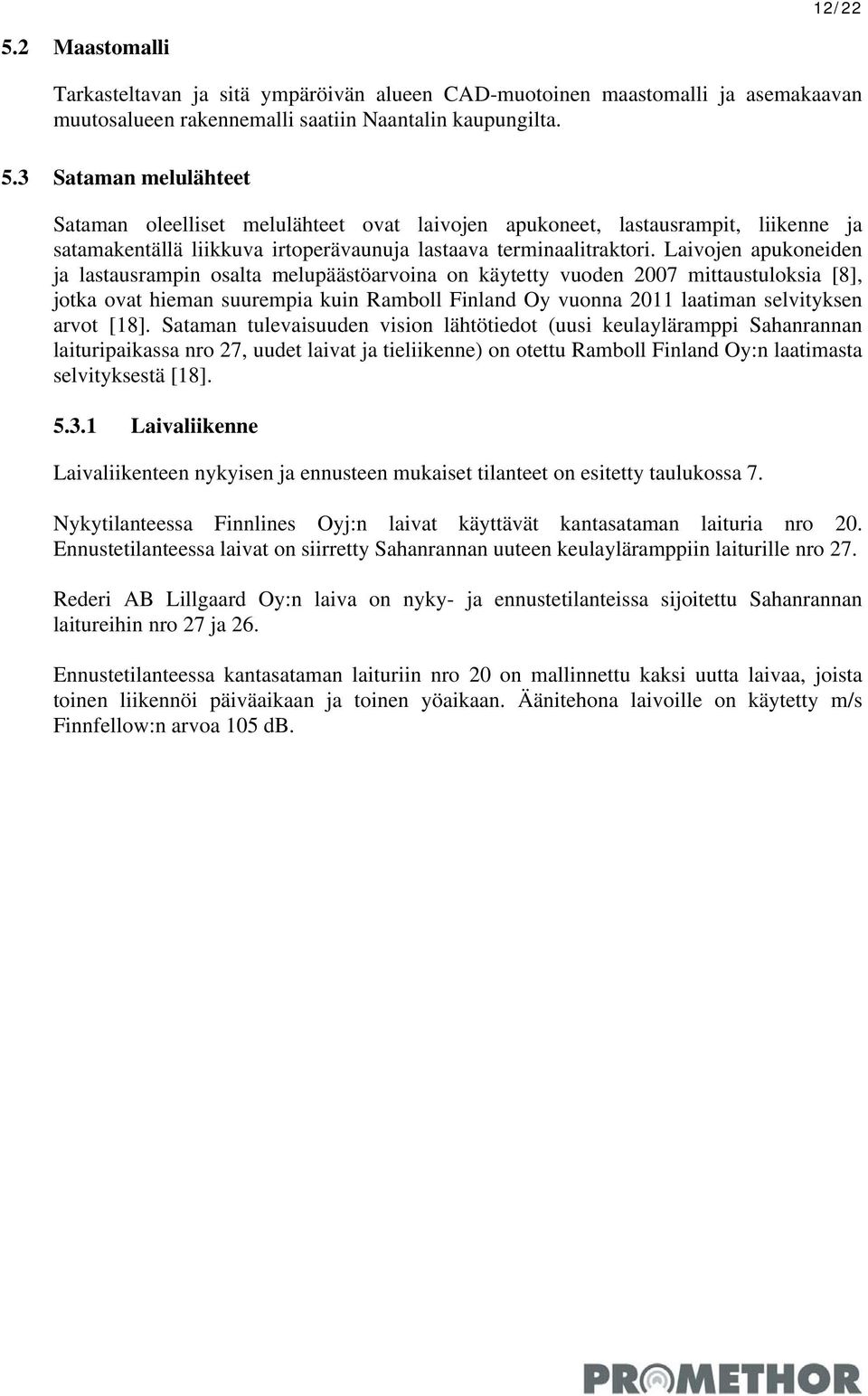 [18]. Sataman tulevaisuuden vision lähtötiedot (uusi keulayläramppi Sahanrannan laituripaikassa nro 27, uudet laivat ja tieliikenne) on otettu Ramboll Finland Oy:n laatimasta selvityksestä [18]. 5.3.