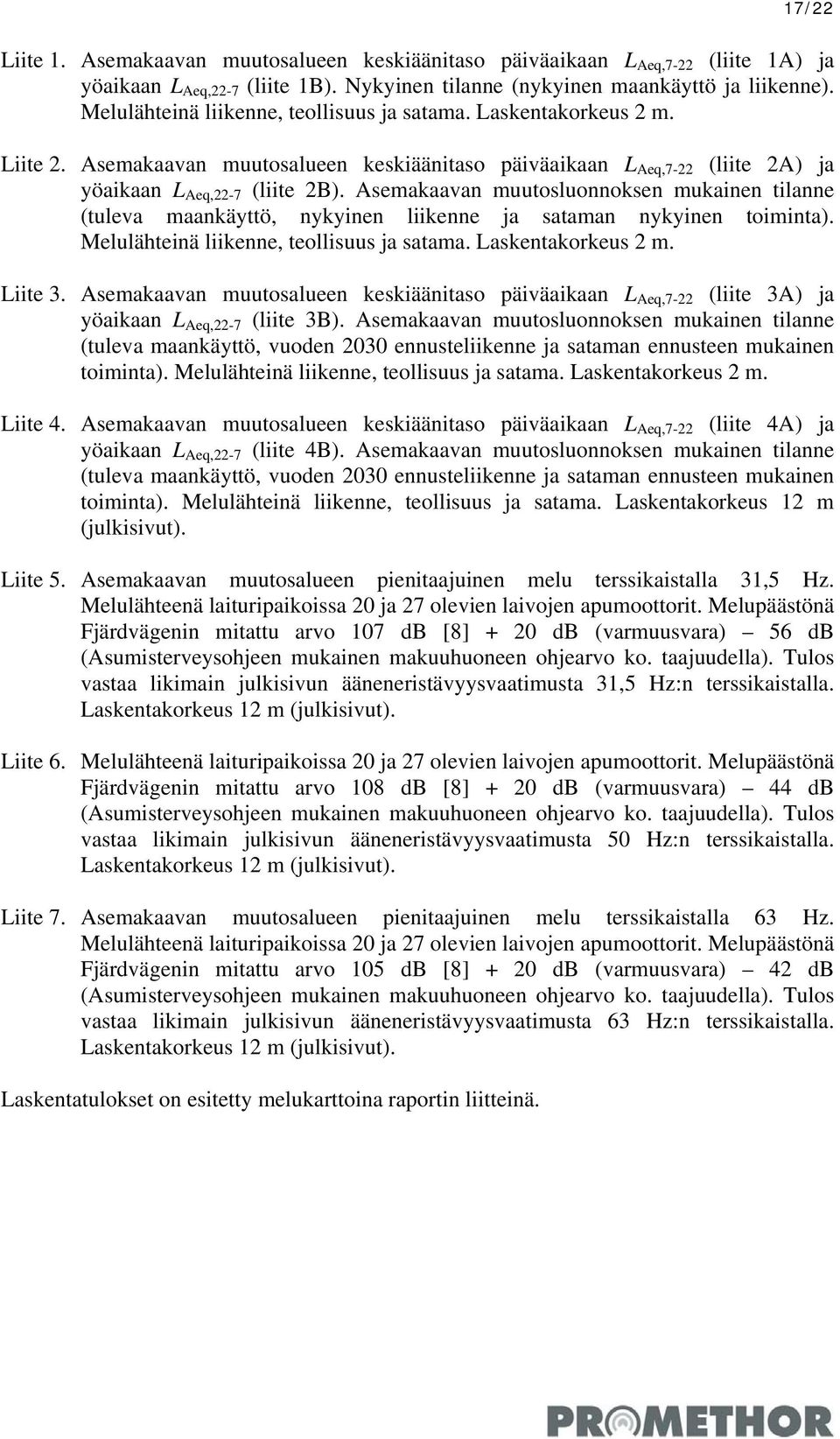 Asemakaavan muutosluonnoksen mukainen tilanne (tuleva maankäyttö, nykyinen liikenne ja sataman nykyinen toiminta). Melulähteinä liikenne, teollisuus ja satama. Laskentakorkeus 2 m. Liite 3.