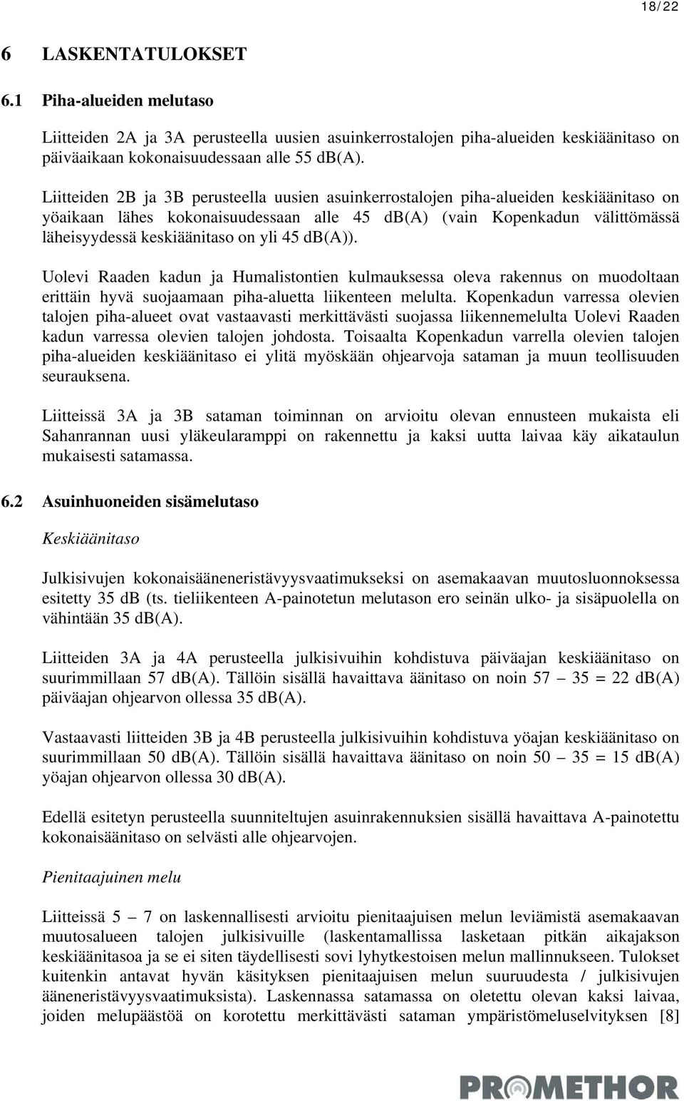 yli 45 db(a)). Uolevi Raaden kadun ja Humalistontien kulmauksessa oleva rakennus on muodoltaan erittäin hyvä suojaamaan piha-aluetta liikenteen melulta.