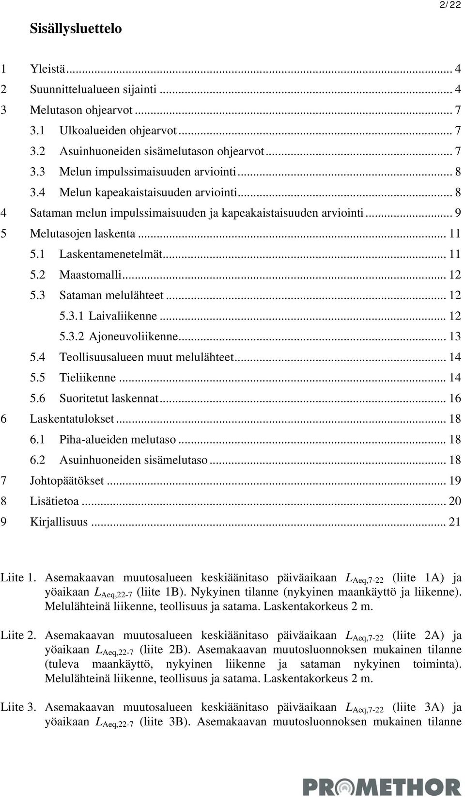 3 Sataman melulähteet... 12 5.3.1 Laivaliikenne... 12 5.3.2 Ajoneuvoliikenne... 13 5.4 Teollisuusalueen muut melulähteet... 14 5.5 Tieliikenne... 14 5.6 Suoritetut laskennat... 16 6 Laskentatulokset.