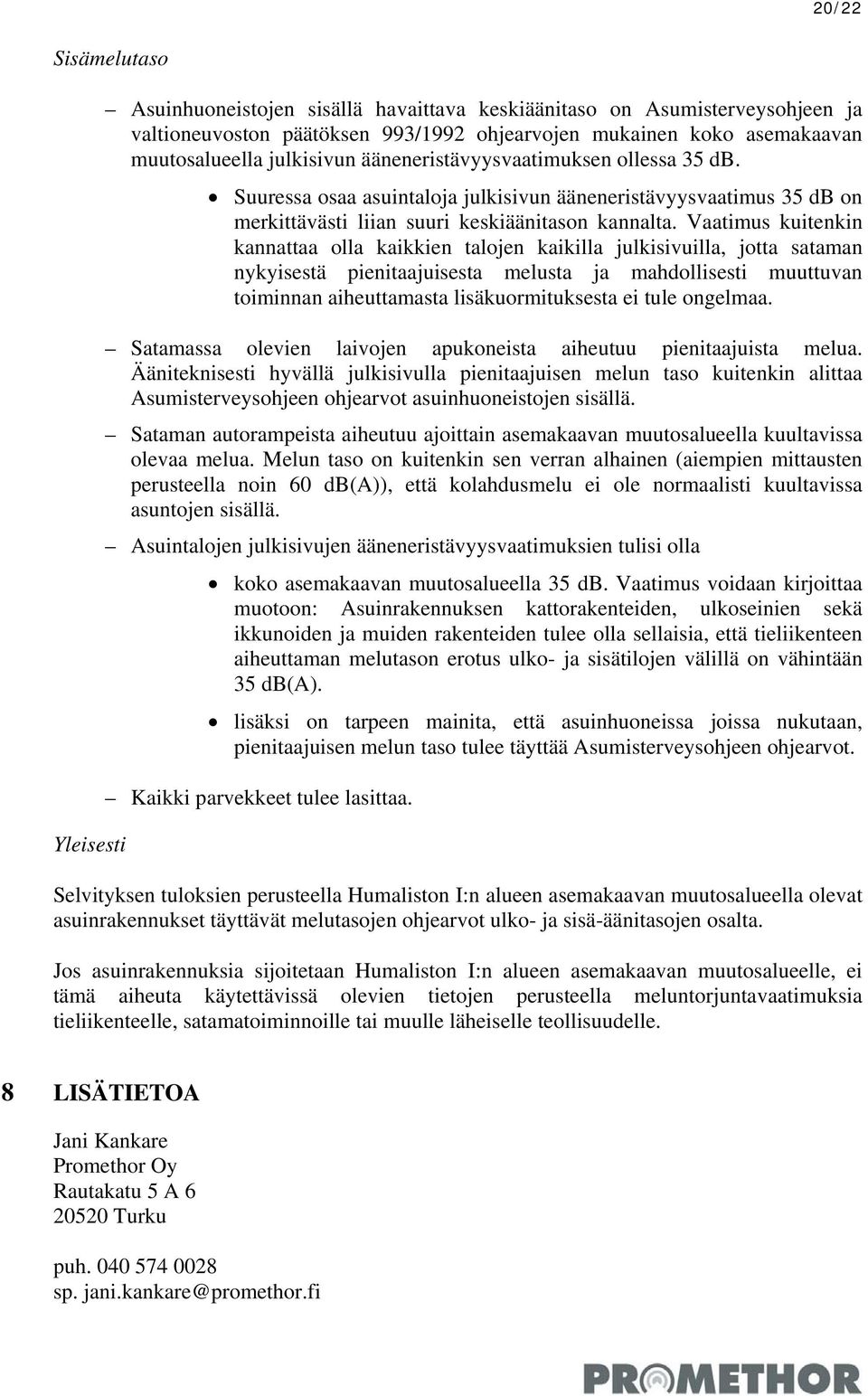 Vaatimus kuitenkin kannattaa olla kaikkien talojen kaikilla julkisivuilla, jotta sataman nykyisestä pienitaajuisesta melusta ja mahdollisesti muuttuvan toiminnan aiheuttamasta lisäkuormituksesta ei