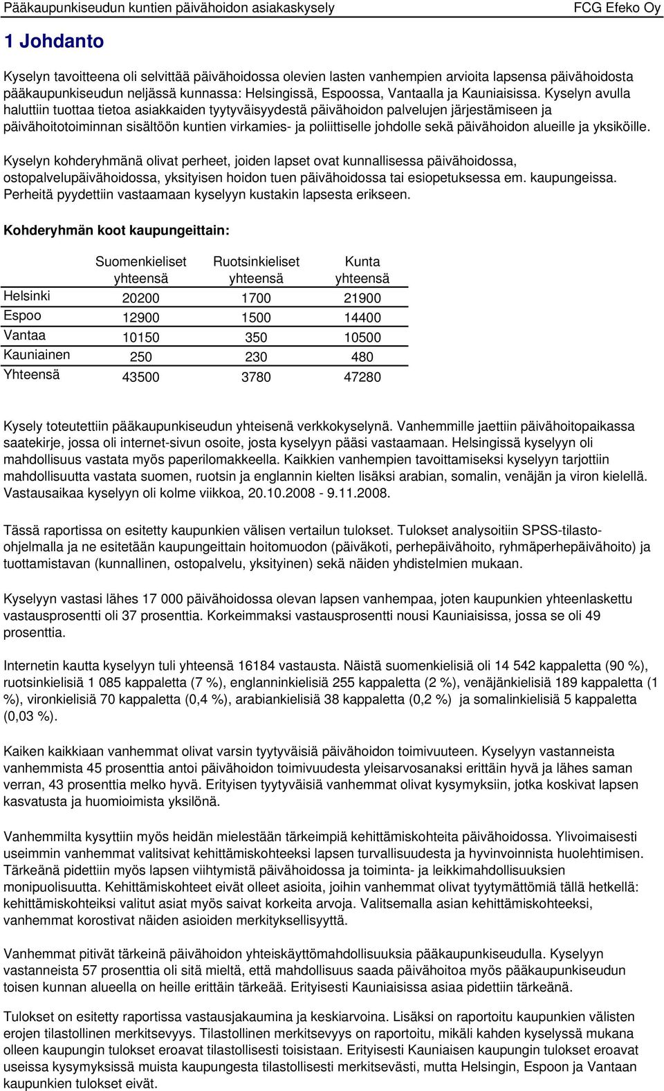 Kyselyn avulla haluttiin tuottaa tietoa asiakkaiden tyytyväisyydestä päivähoidon palvelujen järjestämiseen ja päivähoitotoiminnan sisältöön kuntien virkamies- ja poliittiselle johdolle sekä