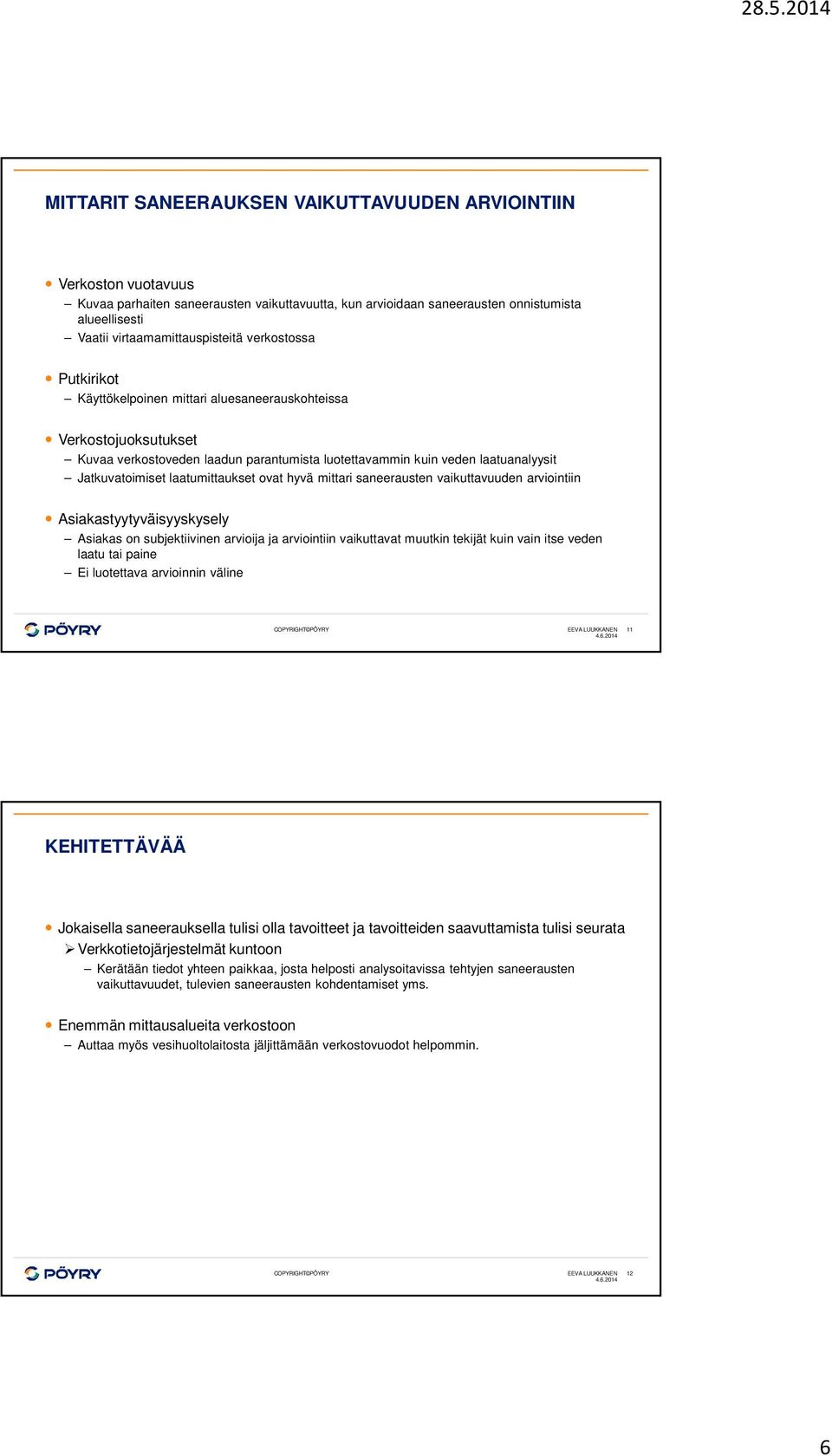 laatumittaukset ovat hyvä mittari saneerausten vaikuttavuuden arviointiin Asiakastyytyväisyyskysely Asiakas on subjektiivinen arvioija ja arviointiin vaikuttavat muutkin tekijät kuin vain itse veden