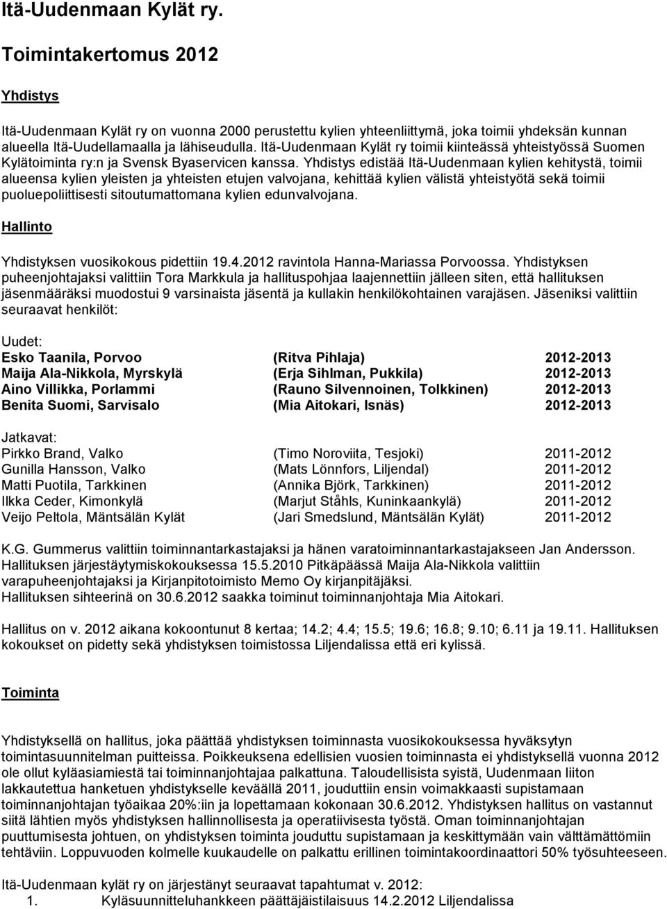 Yhdistys edistää Itä-Uudenmaan kylien kehitystä, toimii alueensa kylien yleisten ja yhteisten etujen valvojana, kehittää kylien välistä yhteistyötä sekä toimii puoluepoliittisesti sitoutumattomana