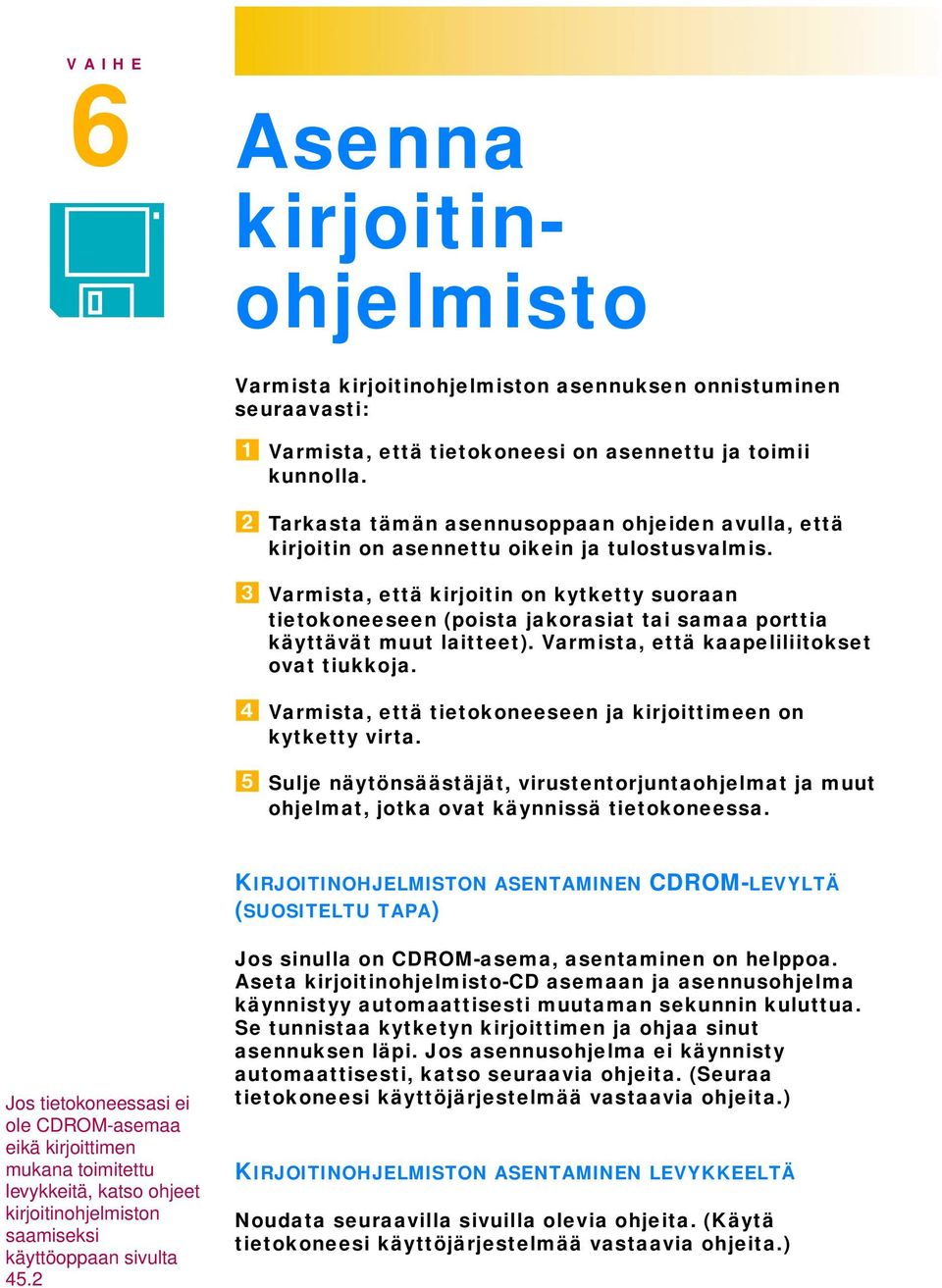 Varmista, että kirjoitin on kytketty suoraan tietokoneeseen (poista jakorasiat tai samaa porttia käyttävät muut laitteet). Varmista, että kaapeliliitokset ovat tiukkoja.