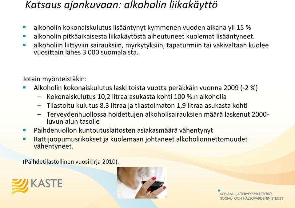 Jotain myönteistäkin: Alkoholin kokonaiskulutus laski toista vuotta peräkkäin vuonna 2009 (-2 %) Kokonaiskulutus 10,2 litraa asukasta kohti 100 %:n alkoholia Tilastoitu kulutus 8,3 litraa ja