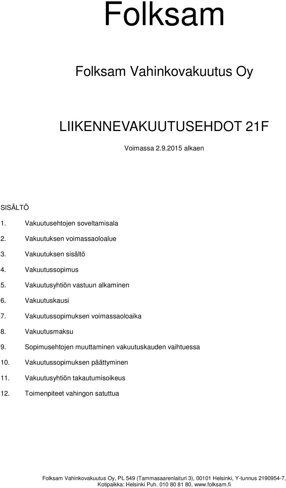 Vakuutusyhtiön vastuun alkaminen 6. Vakuutuskausi 7. Vakuutussopimuksen voimassaoloaika 8. Vakuutusmaksu 9.