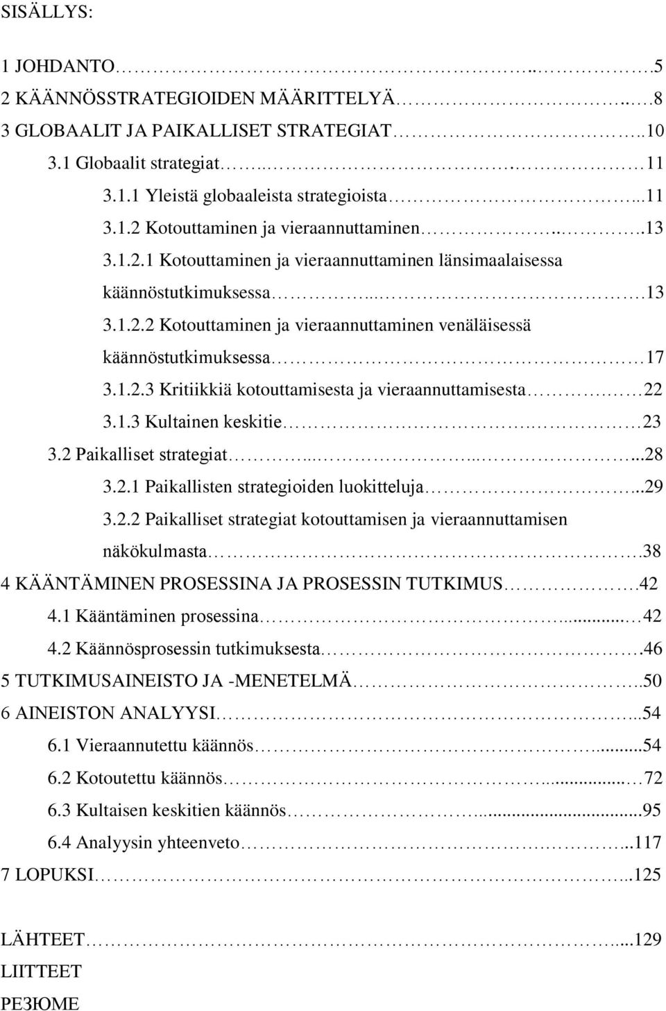 22 3.1.3 Kultainen keskitie. 23 3.2 Paikalliset strategiat.........28 3.2.1 Paikallisten strategioiden luokitteluja...29 3.2.2 Paikalliset strategiat kotouttamisen ja vieraannuttamisen näkökulmasta.
