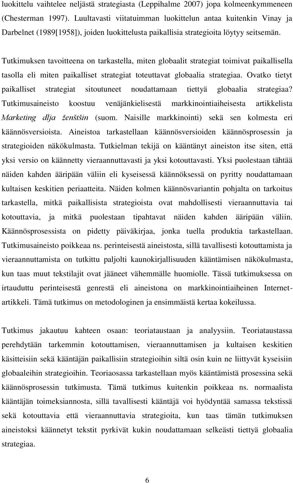 Tutkimuksen tavoitteena on tarkastella, miten globaalit strategiat toimivat paikallisella tasolla eli miten paikalliset strategiat toteuttavat globaalia strategiaa.