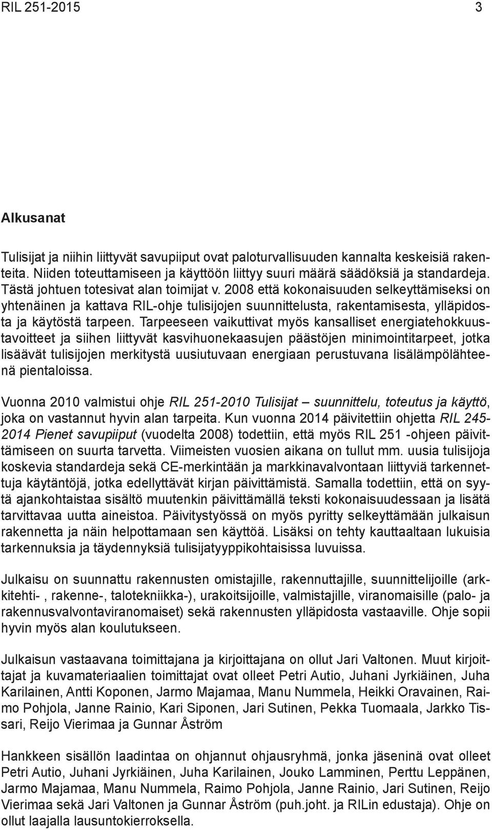 Tarpeeseen vaikuttivat myös kansalliset energiatehokkuustavoitteet ja siihen liittyvät kasvihuonekaasujen päästöjen minimointitarpeet, jotka lisäävät tulisijojen merkitystä uusiutuvaan energiaan