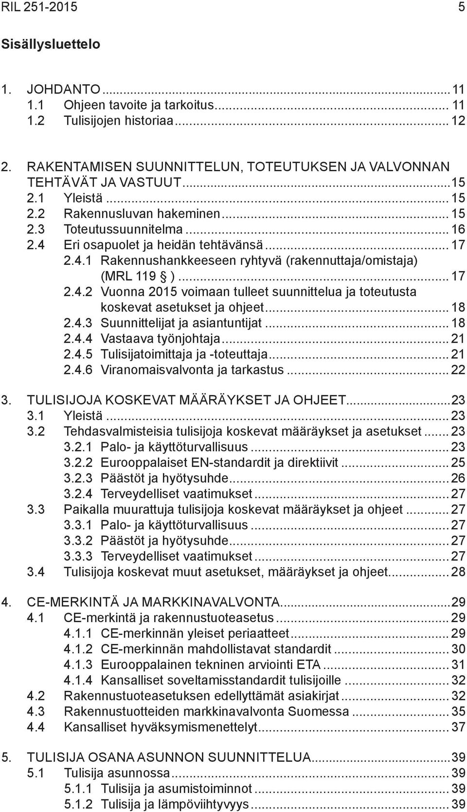 .. 18 2.4.3 Suunnittelijat ja asiantuntijat... 18 2.4.4 Vastaava työnjohtaja... 21 2.4.5 Tulisijatoimittaja ja -toteuttaja... 21 2.4.6 Viranomaisvalvonta ja tarkastus... 22 3.