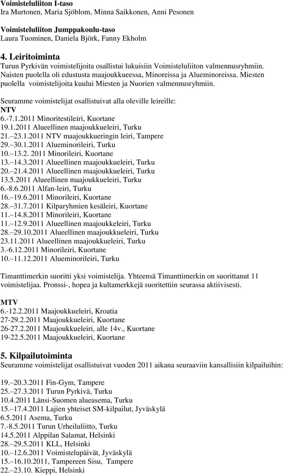 Miesten puolella voimistelijoita kuului Miesten ja Nuorien valmennusryhmiin. Seuramme voimistelijat osallistuivat alla oleville leireille: NTV 6.-7.1.2011 Minoritestileiri, Kuortane 19.1.2011 Alueellinen maajoukkueleiri, Turku 21.