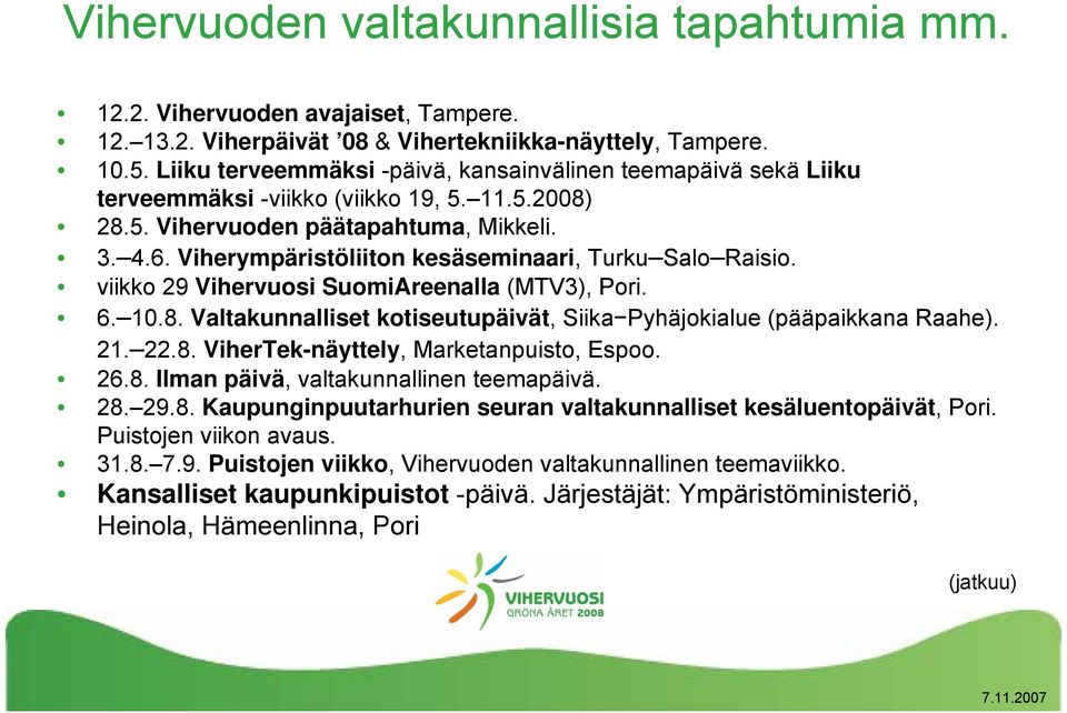 Viherympäristöliiton kesäseminaari, Turku Salo Raisio. viikko 29 Vihervuosi SuomiAreenalla (MTV3), Pori. 6. 10.8. Valtakunnalliset kotiseutupäivät, Siika Pyhäjokialue (pääpaikkana Raahe). 21. 22.8. ViherTek-näyttely, Marketanpuisto, Espoo.