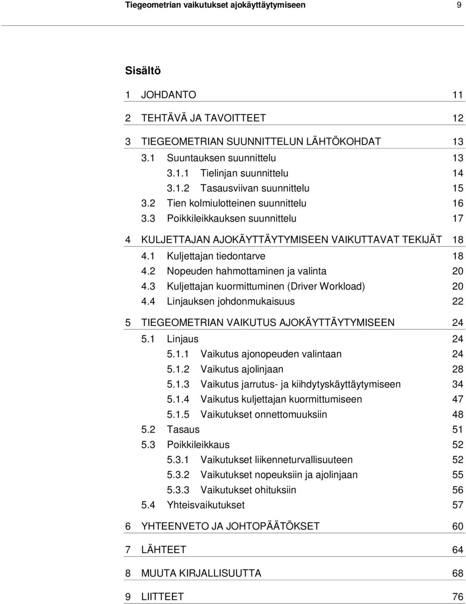 2 Nopeuden hahmottaminen ja valinta 20 4.3 Kuljettajan kuormittuminen (Driver Workload) 20 4.4 Linjauksen johdonmukaisuus 22 5 TIEGEOMETRIAN VAIKUTUS AJOKÄYTTÄYTYMISEEN 24 5.1 