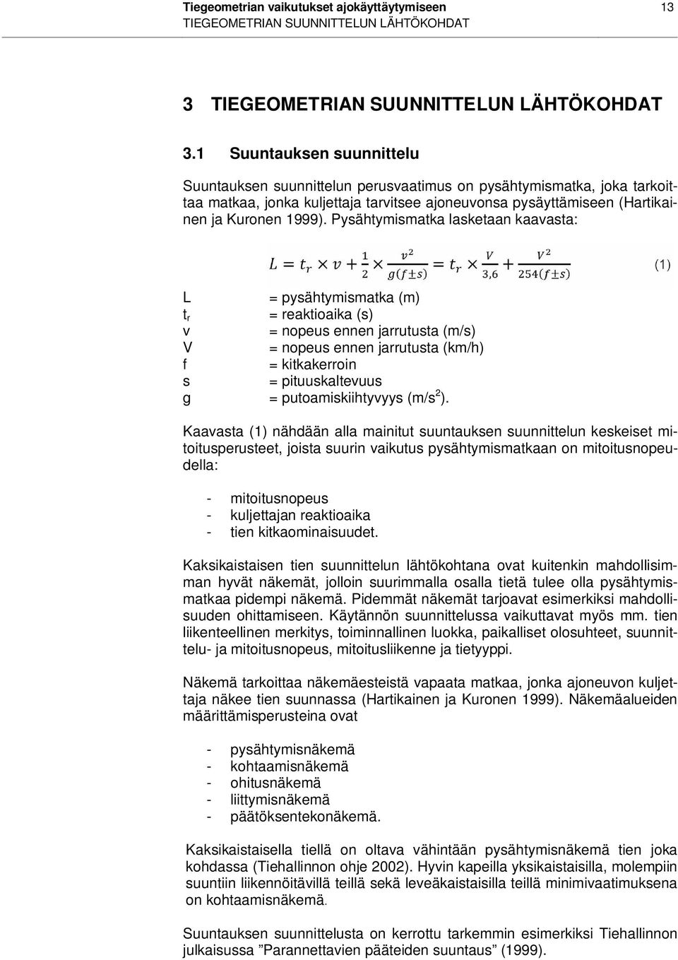 Pysähtymismatka lasketaan kaavasta: L = pysähtymismatka (m) t r = reaktioaika (s) v = nopeus ennen jarrutusta (m/s) V = nopeus ennen jarrutusta (km/h) f = kitkakerroin s = pituuskaltevuus g =