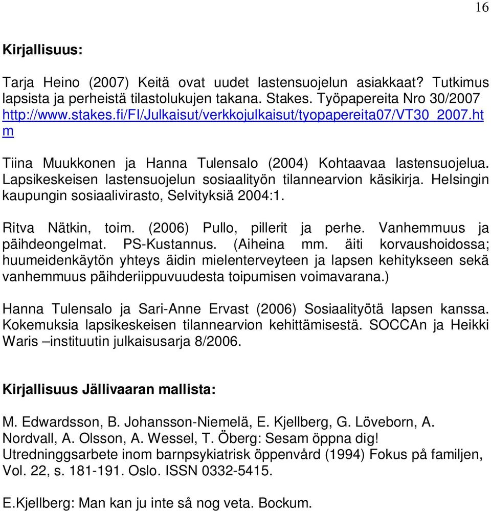 Helsingin kaupungin sosiaalivirasto, Selvityksiä 2004:1. Ritva Nätkin, toim. (2006) Pullo, pillerit ja perhe. Vanhemmuus ja päihdeongelmat. PS-Kustannus. (Aiheina mm.