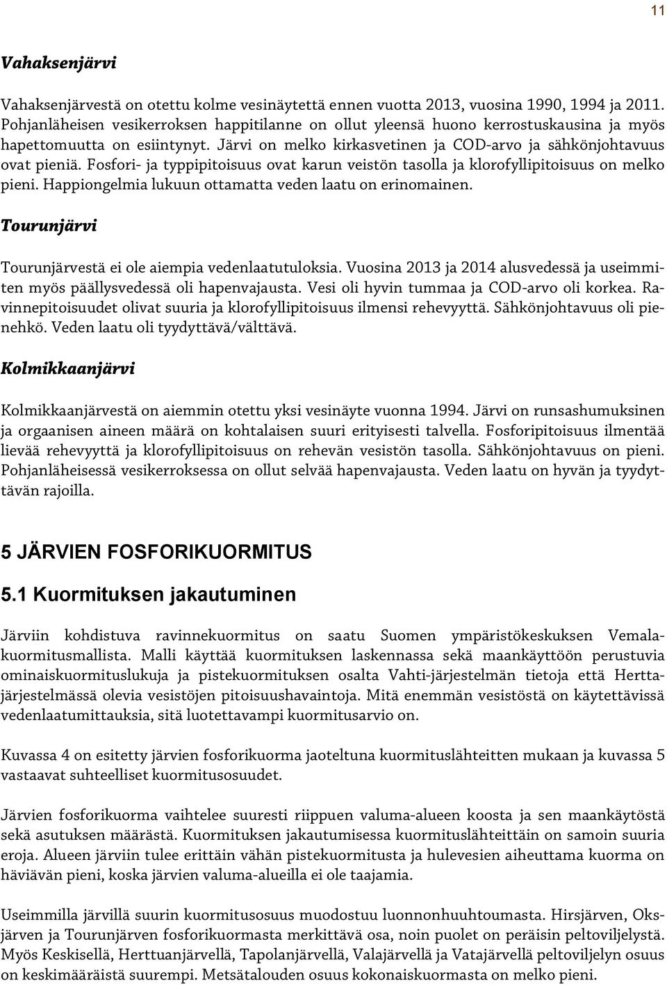 Fosfori- ja typpipitoisuus ovat karun veistön tasolla ja klorofyllipitoisuus on melko pieni. Happiongelmia lukuun ottamatta veden laatu on erinomainen.