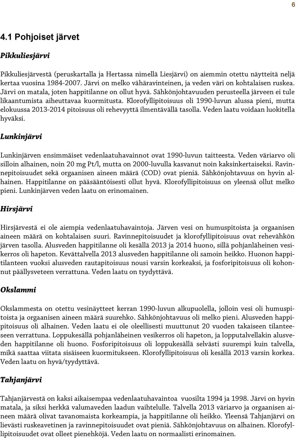 Sähkönjohtavuuden perusteella järveen ei tule likaantumista aiheuttavaa kuormitusta. Klorofyllipitoisuus oli 199-luvun alussa pieni, mutta elokuussa 13-1 pitoisuus oli rehevyyttä ilmentävällä tasolla.