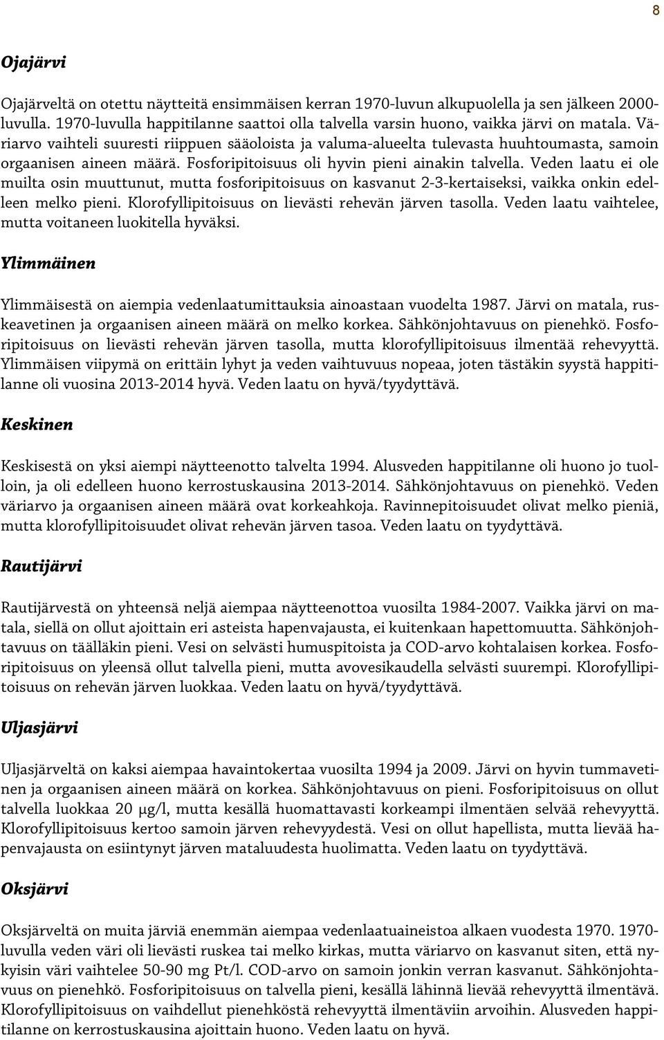 Veden laatu ei ole muilta osin muuttunut, mutta fosforipitoisuus on kasvanut -3-kertaiseksi, vaikka onkin edelleen melko pieni. Klorofyllipitoisuus on lievästi rehevän järven tasolla.