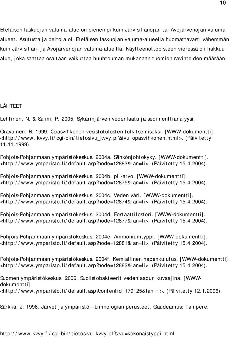 Näytteenottopisteen vieressä oli hakkuualue, joka saattaa osaltaan vaikuttaa huuhtouman mukanaan tuomien ravinteiden määrään. LÄHTEET Lehtinen, N. & Salmi, P. 2005.