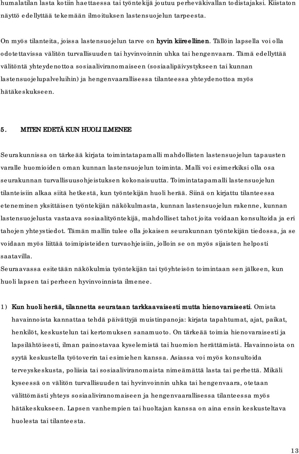 Tämä edellyttää välitöntä yhteydenottoa sosiaaliviranomaiseen (sosiaalipäivystykseen tai kunnan lastensuojelupalveluihin) ja hengenvaarallisessa tilanteessa yhteydenottoa myös hätäkeskukseen. 5.