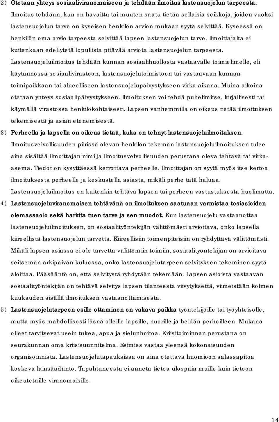 Kyseessä on henkilön oma arvio tarpeesta selvittää lapsen lastensuojelun tarve. Ilmoittajalta ei kuitenkaan edellytetä lopullista pitävää arviota lastensuojelun tarpeesta.