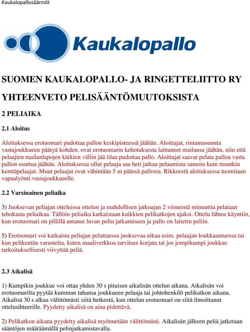 Aloittajat saavat pelata palloa vasta pallon osuttua jäähän. Aloituksessa ollut pelaaja saa heti jatkaa pelaamista samoin kuin muutkin kenttäpelaajat. Muut pelaajat ovat vähintään 5 m päässä pallosta.