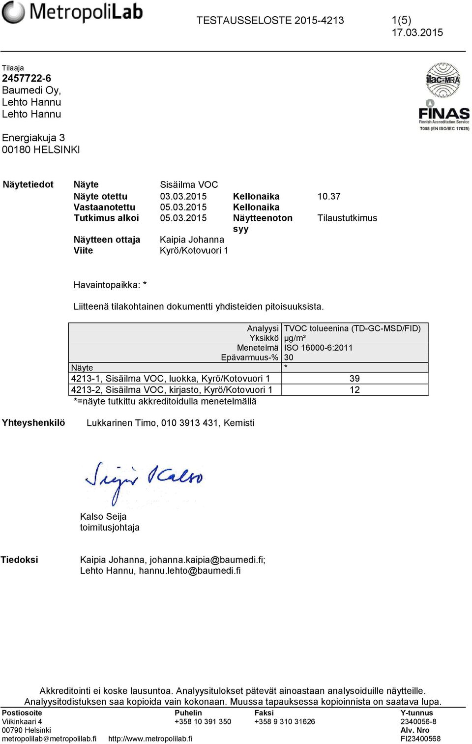 Analyysi TVOC tolueenina (TD-GC-MSD/FID) Yksikkö µg/m³ Menetelmä ISO 16000-6:2011 Epävarmuus-% 30 Näyte * 4213-1, Sisäilma VOC, luokka, Kyrö/Kotovuori 1 39 4213-2, Sisäilma VOC, kirjasto,