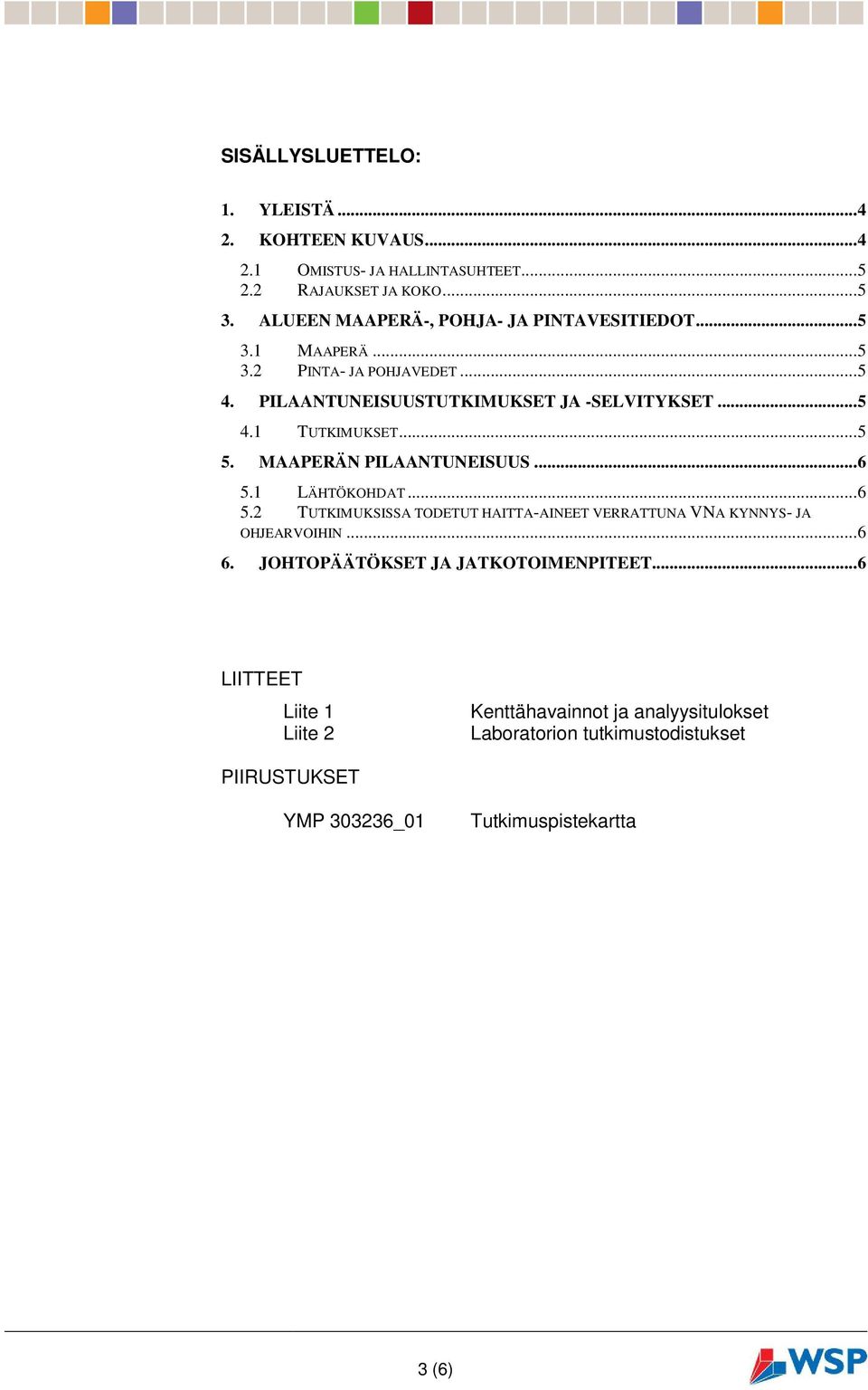 .. 5 5. MAAPERÄN PILAANTUNEISUUS... 6 5.1 LÄHTÖKOHDAT... 6 5.2 TUTKIMUKSISSA TODETUT HAITTA-AINEET VERRATTUNA VNA KYNNYS- JA OHJEARVOIHIN... 6 6.