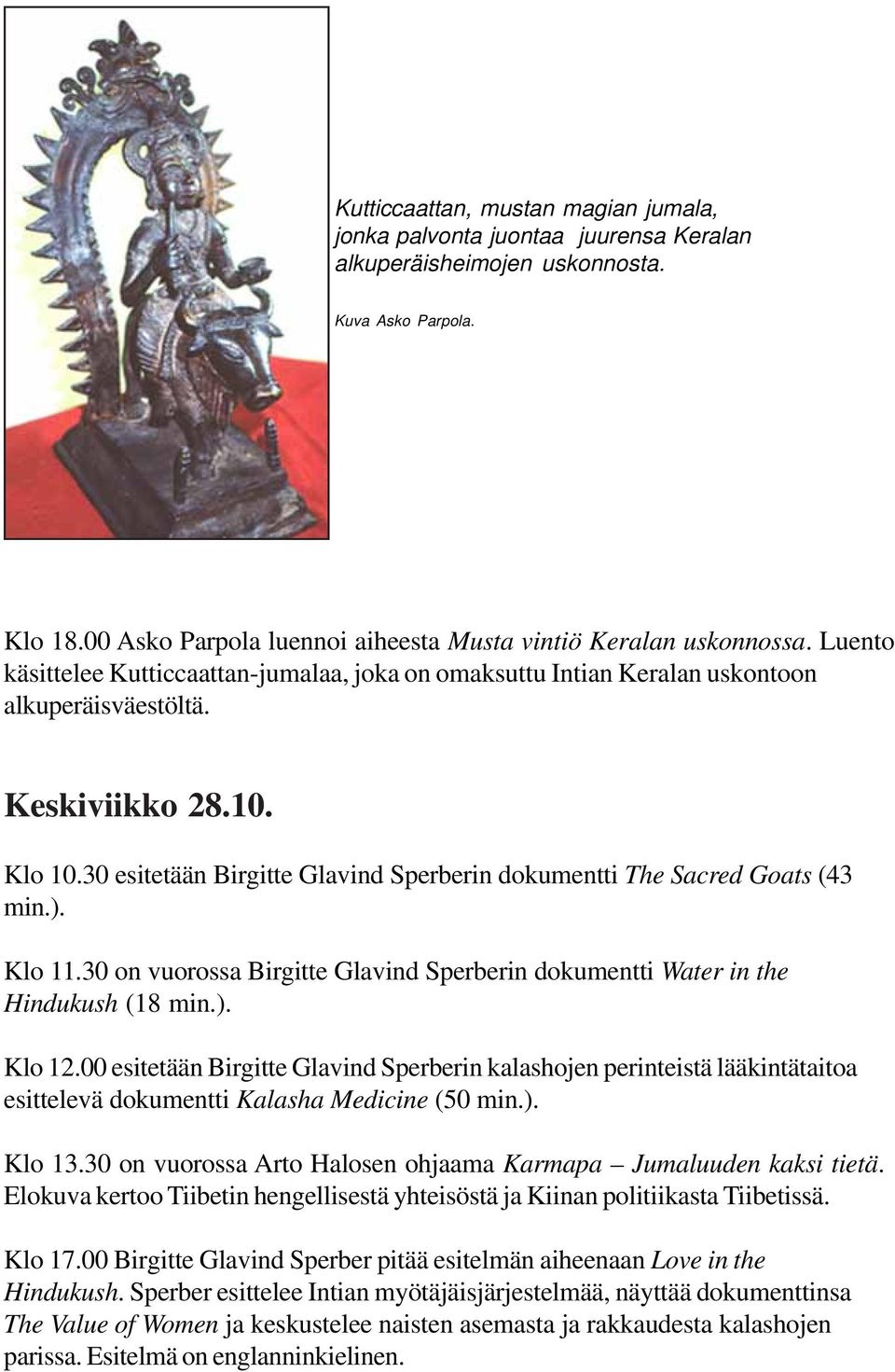 30 esitetään Birgitte Glavind Sperberin dokumentti The Sacred Goats (43 min.). Klo 11.30 on vuorossa Birgitte Glavind Sperberin dokumentti Water in the Hindukush (18 min.). Klo 12.