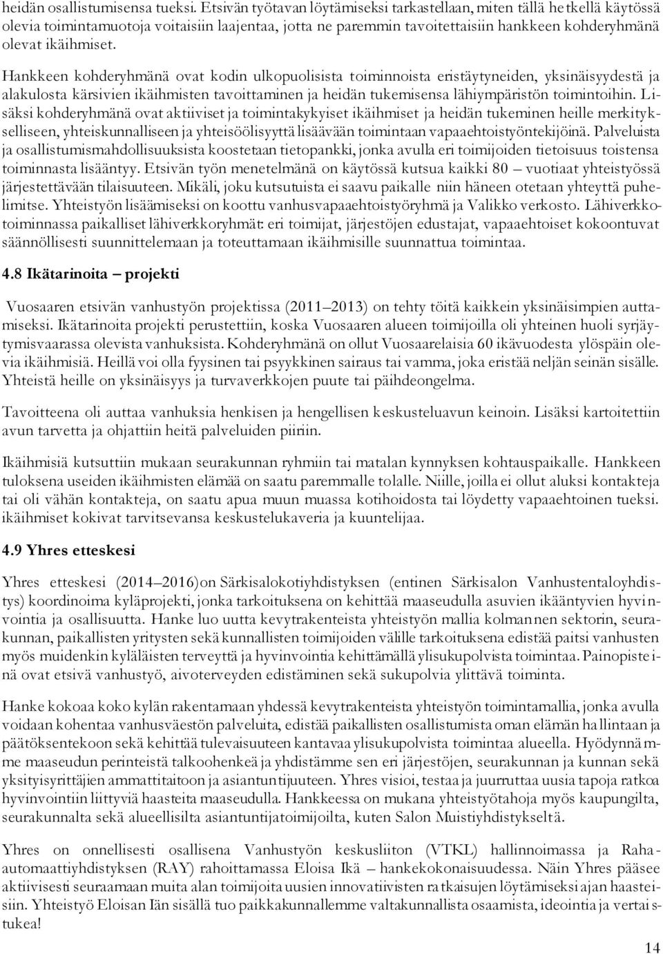 Hankkeen kohderyhmänä ovat kodin ulkopuolisista toiminnoista eristäytyneiden, yksinäisyydestä ja alakulosta kärsivien ikäihmisten tavoittaminen ja heidän tukemisensa lähiympäristön toimintoihin.