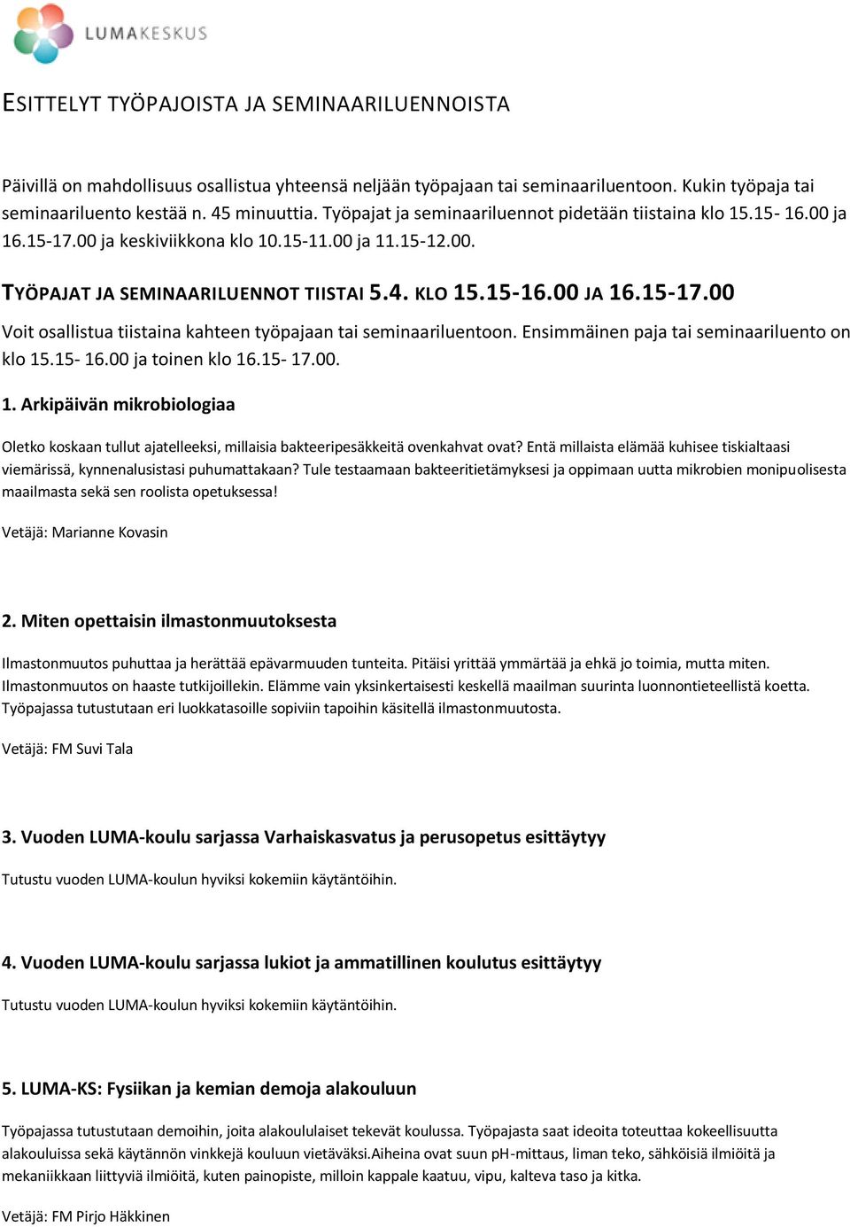 Ensimmäinen paja tai seminaariluento on klo 15.15-16.00 ja toinen klo 16.15-17.00. 1. Arkipäivän mikrobiologiaa Oletko koskaan tullut ajatelleeksi, millaisia bakteeripesäkkeitä ovenkahvat ovat?