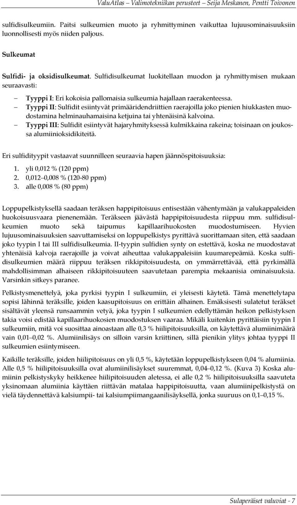 Tyyppi II: Sulfidit esiintyvät primääridendriittien raerajoilla joko pienien hiukkasten muodostamina helminauhamaisina ketjuina tai yhtenäisinä kalvoina.