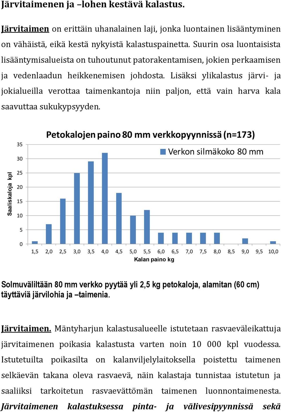 Lisäksi ylikalastus järvi- ja jokialueilla verottaa taimenkantoja niin paljon, että vain harva kala saavuttaa sukukypsyyden.