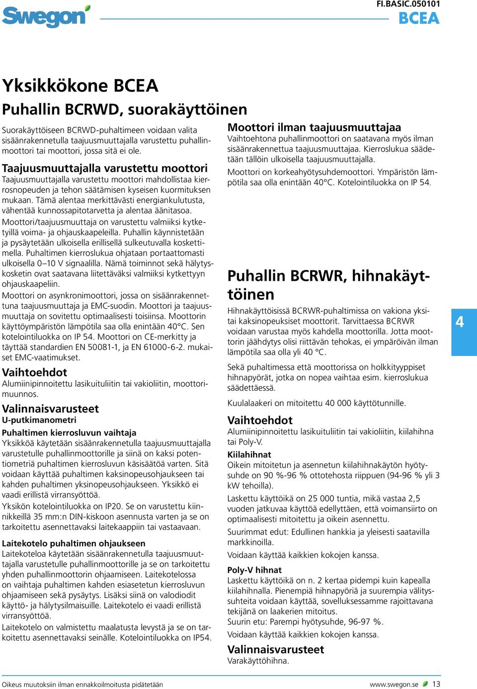 Tämä alentaa merkittävästi energiankulutusta, vähentää kunnossapitotarvetta ja alentaa äänitasoa. Moottori/taajuusmuuttaja on varustettu valmiiksi kytketyillä voima- ja ohjauskaapeleilla.